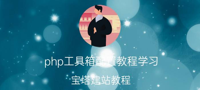 php工具箱配置教程学习 宝塔建站教程？